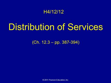 © 2011 Pearson Education, Inc. H4/12/12 Distribution of Services (Ch. 12.3 – pp. 387-394)