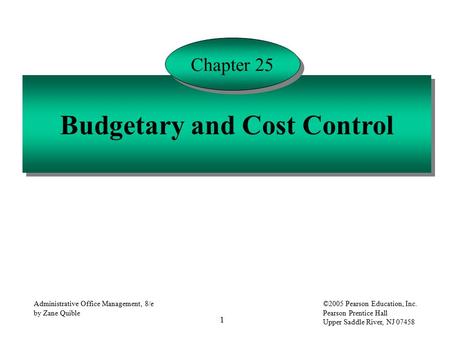 1 Administrative Office Management, 8/e by Zane Quible ©2005 Pearson Education, Inc. Pearson Prentice Hall Upper Saddle River, NJ 07458 Budgetary and Cost.