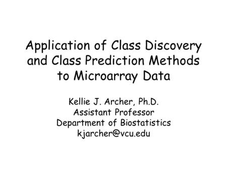 Application of Class Discovery and Class Prediction Methods to Microarray Data Kellie J. Archer, Ph.D. Assistant Professor Department of Biostatistics.