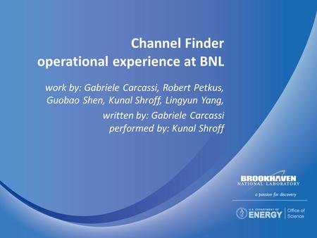 Channel Finder operational experience at BNL work by: Gabriele Carcassi, Robert Petkus, Guobao Shen, Kunal Shroff, Lingyun Yang, written by: Gabriele Carcassi.