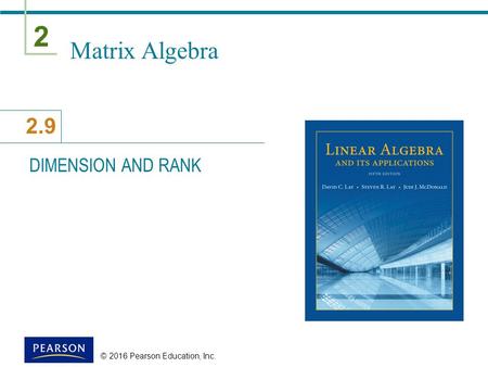 2 2.9 © 2016 Pearson Education, Inc. Matrix Algebra DIMENSION AND RANK.