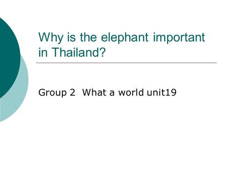 Why is the elephant important in Thailand? Group 2 What a world unit19.