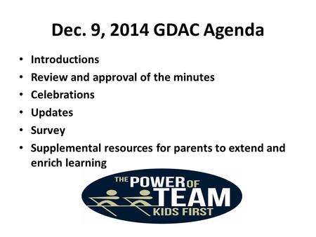 Dec. 9, 2014 GDAC Agenda Introductions Review and approval of the minutes Celebrations Updates Survey Supplemental resources for parents to extend and.