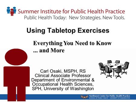 Using Tabletop Exercises Carl Osaki, MSPH, RS Clinical Associate Professor Department of Environmental & Occupational Health Sciences, SPH, University.