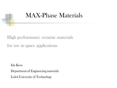 MAX-Phase Materials High performance ceramic materials for use in space applications Ida Kero Department of Engineering materials Luleå University of Technology.