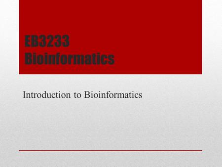 EB3233 Bioinformatics Introduction to Bioinformatics.