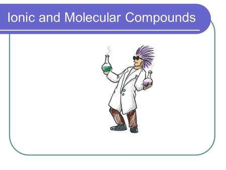 Ionic and Molecular Compounds. Classifying Compounds There are about 109 elements but they can be combined to make millions of compounds. Elements are.