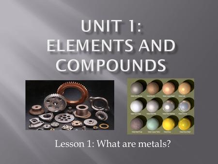 Lesson 1: What are metals?.  A substance that transfers heat and electricity well and is malleable.