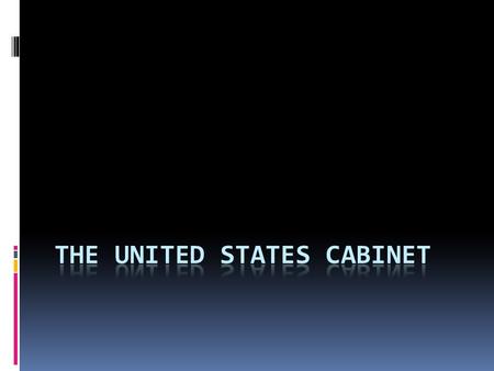 The United States Cabinet  The heads of the Executive Branch Departments  Senior Advisors to the President  Originally there were four…now there.