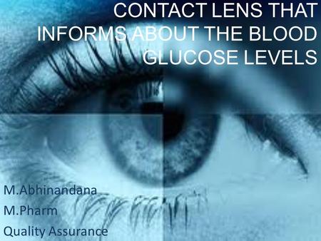 CONTACT LENS THAT INFORMS ABOUT THE BLOOD GLUCOSE LEVELS M.Abhinandana M.Pharm Quality Assurance.