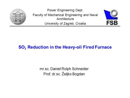 SO 3 Reduction in the Heavy-oil Fired Furnace Power Engineering Dept. Faculty of Mechanical Engineering and Naval Architecture University of Zagreb, Croatia.