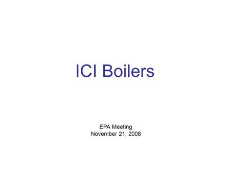 ICI Boilers EPA Meeting November 21, 2008. Why control ICI boilers? Important source of SO 2 and NO x emissions Cost-effective emission reductions achievable.