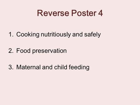 Reverse Poster 4 1.Cooking nutritiously and safely 2.Food preservation 3.Maternal and child feeding.