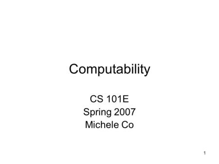 1 Computability CS 101E Spring 2007 Michele Co. 2 So Far In Class We’ve seen the following programming constructs –if, if-else, if-else-if –switch –for.