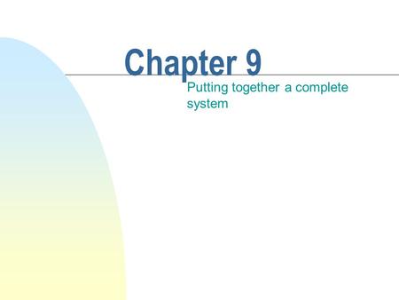 Chapter 9 Putting together a complete system. This chapter discusses n Designing a complete system. n Overview of the design and implementation process.