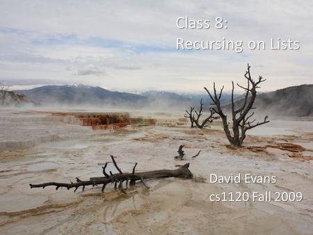 Class 8: Recursing on Lists David Evans cs1120 Fall 2009.