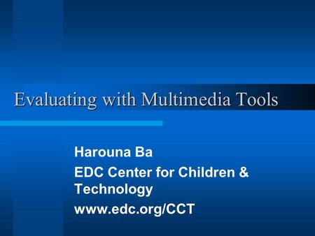 Evaluating with Multimedia Tools Harouna Ba EDC Center for Children & Technology www.edc.org/CCT.