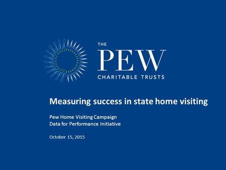 Measuring success in state home visiting Pew Home Visiting Campaign Data for Performance Initiative October 15, 2015.