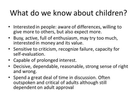 What do we know about children? Interested in people: aware of differences, willing to give more to others, but also expect more. Busy, active, full of.