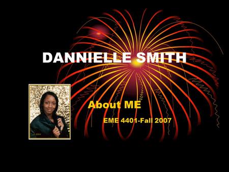 DANNIELLE SMITH About ME EME 4401-Fall 2007. I Am… …A sister, daughter, niece, friend, etc. …A Christian …A 4 th year student at the University of Florida.