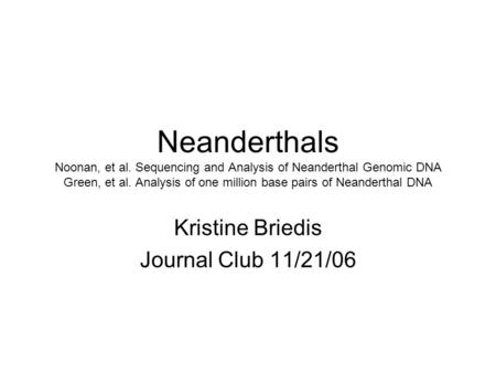 Neanderthals Noonan, et al. Sequencing and Analysis of Neanderthal Genomic DNA Green, et al. Analysis of one million base pairs of Neanderthal DNA Kristine.