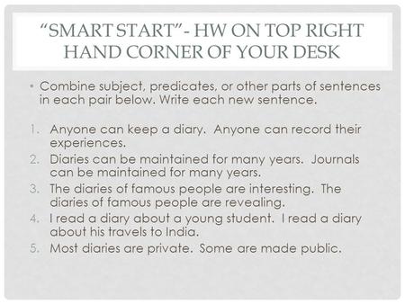 “SMART START”- HW ON TOP RIGHT HAND CORNER OF YOUR DESK Combine subject, predicates, or other parts of sentences in each pair below. Write each new sentence.