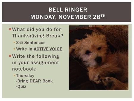  What did you do for Thanksgiving Break?  3-5 Sentences  Write in ACTIVE VOICE  Write the following in your assignment notebook:  Thursday -Bring.