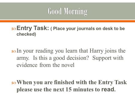  Entry Task: ( Place your journals on desk to be checked)  In your reading you learn that Harry joins the army. Is this a good decision? Support with.