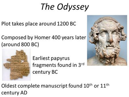 The Odyssey Plot takes place around 1200 BC Composed by Homer 400 years later (around 800 BC) Earliest papyrus fragments found in 3 rd century BC Oldest.