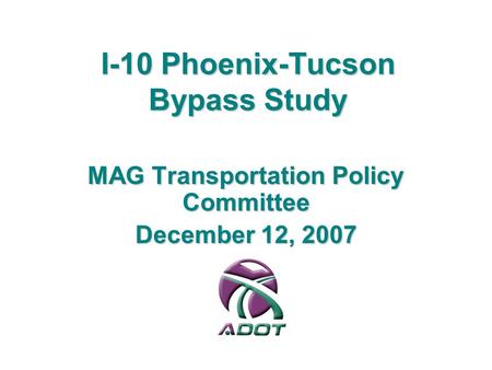 I-10 Phoenix-Tucson Bypass Study MAG Transportation Policy Committee December 12, 2007.