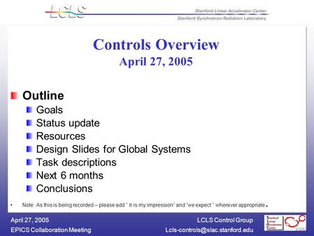 LCLS Control Group EPICS Collaboration April 27, 2005 Controls Overview April 27, 2005 Outline Goals Status update.