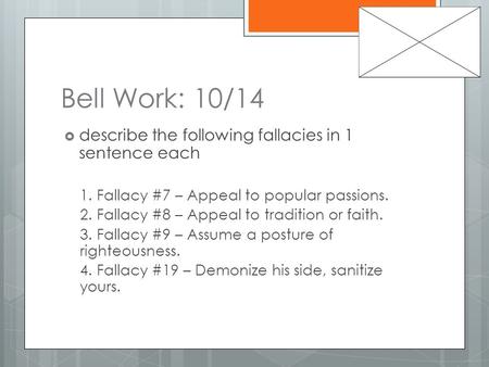 Bell Work: 10/14  describe the following fallacies in 1 sentence each 1. Fallacy #7 – Appeal to popular passions. 2. Fallacy #8 – Appeal to tradition.