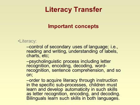 Literacy Transfer Important concepts Literacy: –control of secondary uses of language; i.e., reading and writing, understanding of labels, charts, etc;