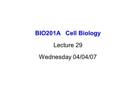 BIO201A Cell Biology Lecture 29 Wednesday 04/04/07.