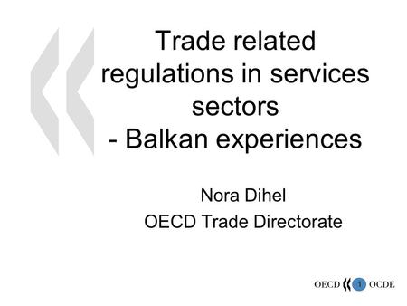 1 Trade related regulations in services sectors - Balkan experiences Nora Dihel OECD Trade Directorate.