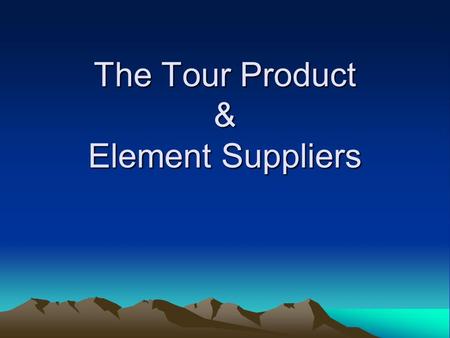 The Tour Product & Element Suppliers. A Tour Defined A tour is more than its elements putting together by the tour operator, marketed by the wholesaler,