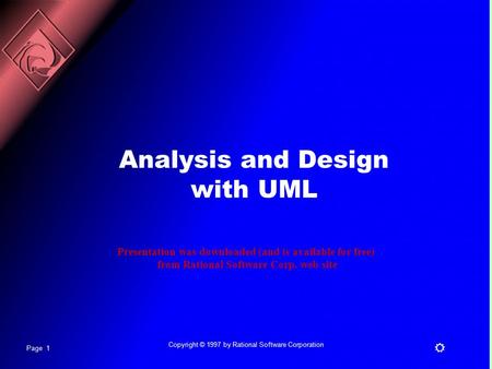 Page 1 R Copyright © 1997 by Rational Software Corporation Analysis and Design with UML Presentation was downloaded (and is available for free) from Rational.