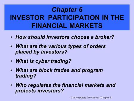 Contemporary Investments: Chapter 6 Chapter 6 INVESTOR PARTICIPATION IN THE FINANCIAL MARKETS How should investors choose a broker? What are the various.