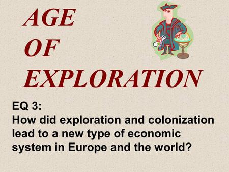 AGE OF EXPLORATION EQ 3: How did exploration and colonization lead to a new type of economic system in Europe and the world?