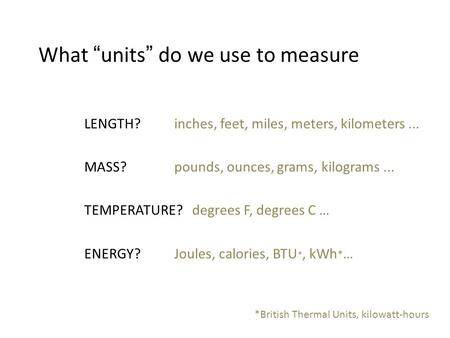 What “units” do we use to measure LENGTH?inches, feet, miles, meters, kilometers... MASS?pounds, ounces, grams, kilograms... TEMPERATURE? degrees F, degrees.