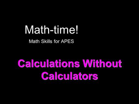 Math-time! Math Skills for APES Calculations Without Calculators.