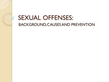 SEXUAL OFFENSES: BACKGROUND, CAUSES AND PREVENTION.