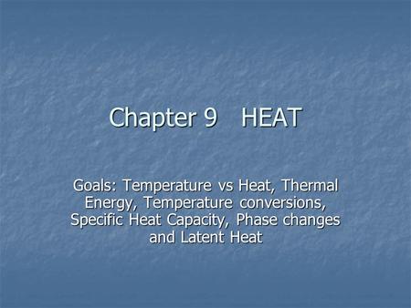 Chapter 9 HEAT Goals: Temperature vs Heat, Thermal Energy, Temperature conversions, Specific Heat Capacity, Phase changes and Latent Heat.