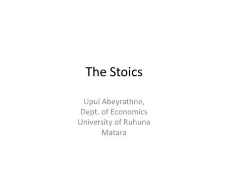 The Stoics Upul Abeyrathne, Dept. of Economics University of Ruhuna Matara.