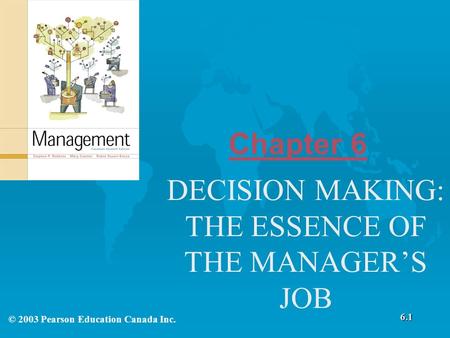 Chapter 6 DECISION MAKING: THE ESSENCE OF THE MANAGER’S JOB 6.1 © 2003 Pearson Education Canada Inc.