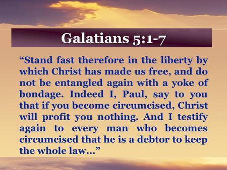 Galatians 5:1-7 “Stand fast therefore in the liberty by which Christ has made us free, and do not be entangled again with a yoke of bondage. Indeed I,