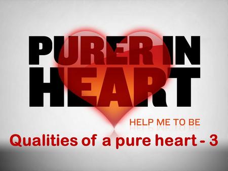 Qualities of a pure heart - 3. Honesty  A quality of integrity, but worthy of some more consideration  Honesty, “Fairness or straightforwardness of.