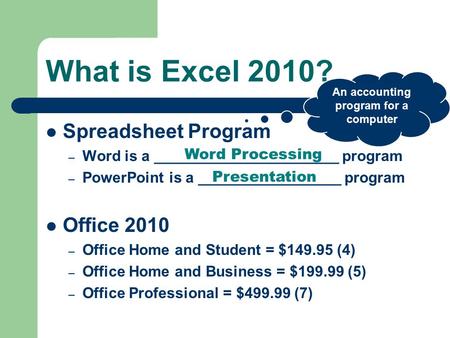 What is Excel 2010? Spreadsheet Program – Word is a ______________________ program – PowerPoint is a _________________ program Office 2010 – Office Home.