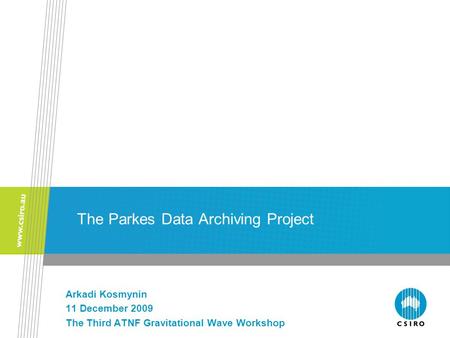 The Parkes Data Archiving Project Arkadi Kosmynin 11 December 2009 The Third ATNF Gravitational Wave Workshop.