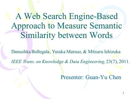 1 A Web Search Engine-Based Approach to Measure Semantic Similarity between Words Presenter: Guan-Yu Chen IEEE Trans. on Knowledge & Data Engineering,